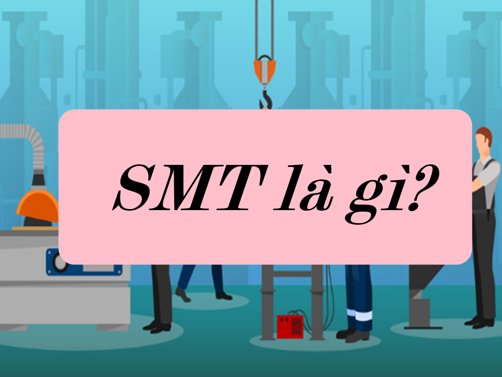 SMT là gì? Lý giải tại sao công nghệ SMT được sử dụng phổ biến